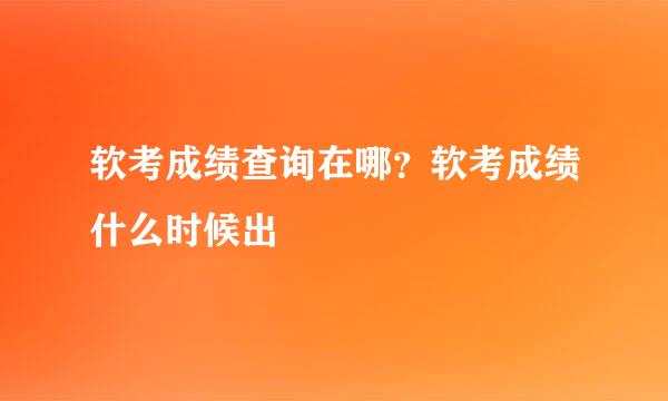 软考成绩查询在哪？软考成绩什么时候出