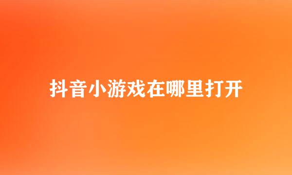 抖音小游戏在哪里打开
