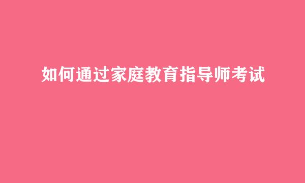 如何通过家庭教育指导师考试