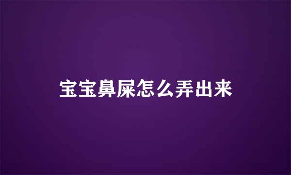 宝宝鼻屎怎么弄出来