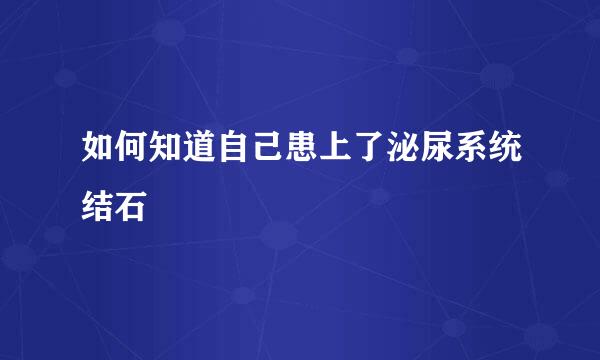 如何知道自己患上了泌尿系统结石