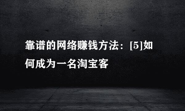 靠谱的网络赚钱方法：[5]如何成为一名淘宝客