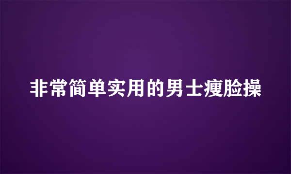 非常简单实用的男士瘦脸操