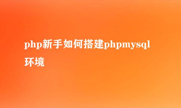 php新手如何搭建phpmysql环境