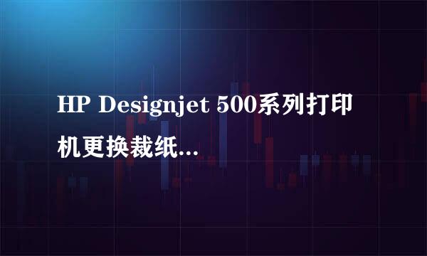 HP Designjet 500系列打印机更换裁纸刀的方法