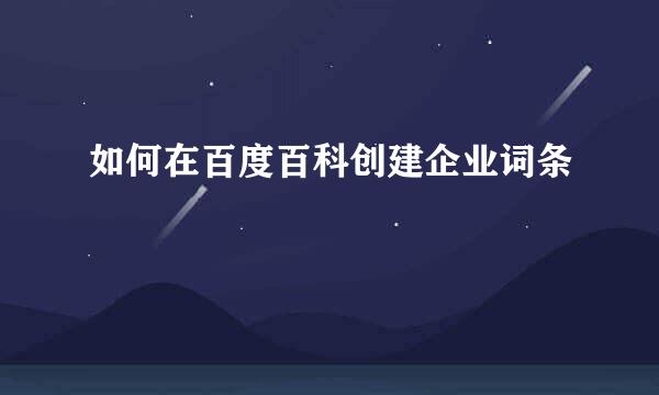 如何在百度百科创建企业词条
