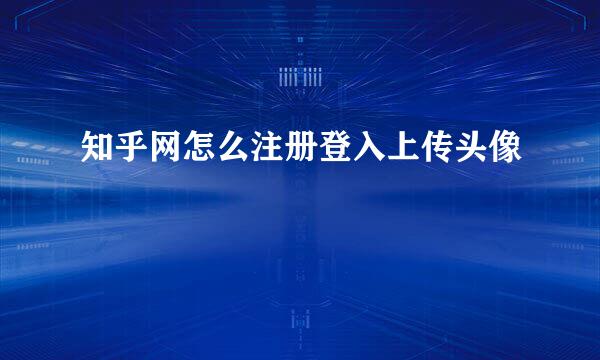知乎网怎么注册登入上传头像