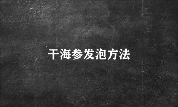 干海参发泡方法
