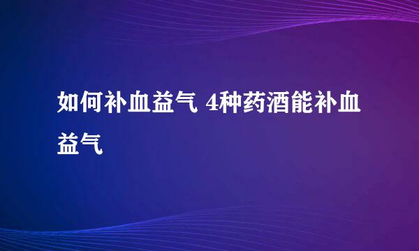 如何补血益气 4种药酒能补血益气
