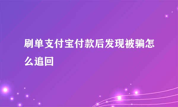 刷单支付宝付款后发现被骗怎么追回