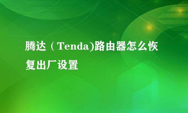 腾达（Tenda)路由器怎么恢复出厂设置