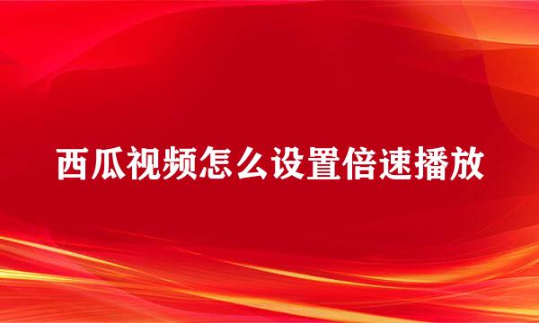 西瓜视频怎么设置倍速播放