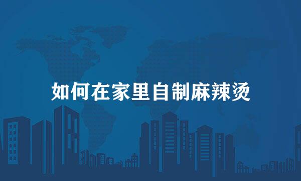 如何在家里自制麻辣烫