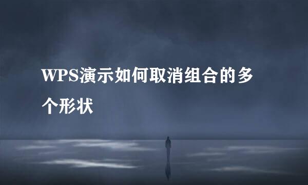 WPS演示如何取消组合的多个形状