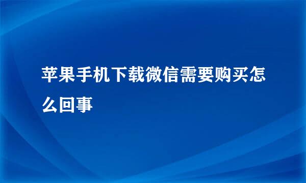 苹果手机下载微信需要购买怎么回事