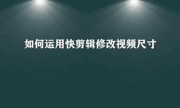 如何运用快剪辑修改视频尺寸