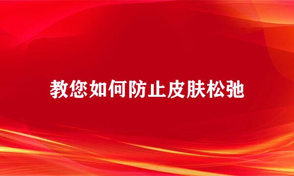 教您如何防止皮肤松弛