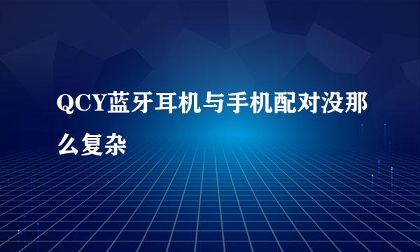 QCY蓝牙耳机与手机配对没那么复杂