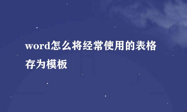 word怎么将经常使用的表格存为模板