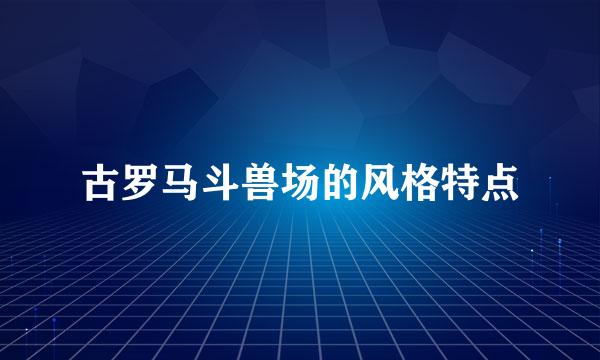古罗马斗兽场的风格特点