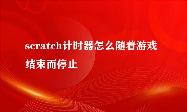 scratch计时器怎么随着游戏结束而停止