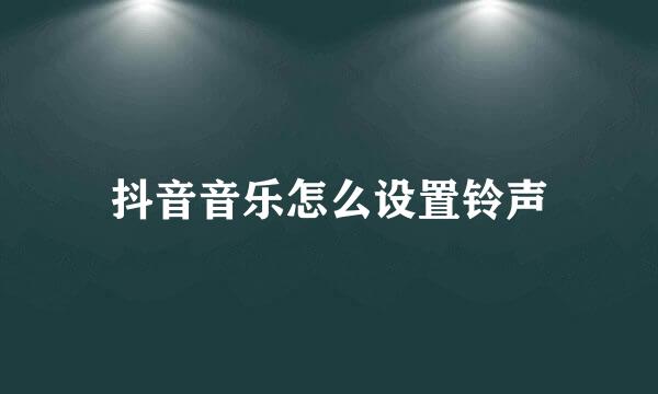 抖音音乐怎么设置铃声