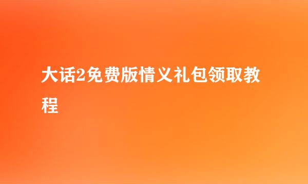大话2免费版情义礼包领取教程