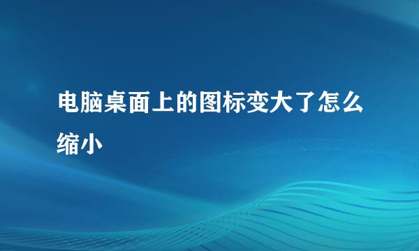 电脑桌面上的图标变大了怎么缩小