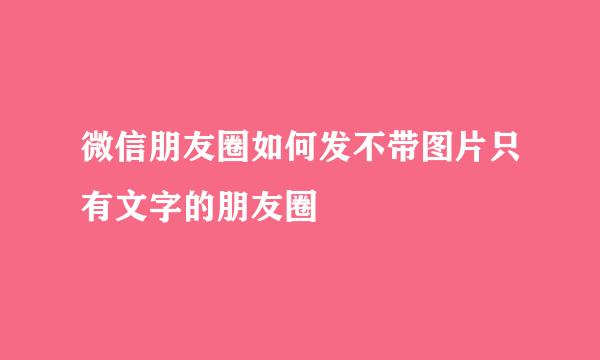 微信朋友圈如何发不带图片只有文字的朋友圈