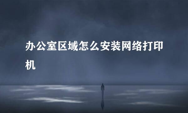 办公室区域怎么安装网络打印机
