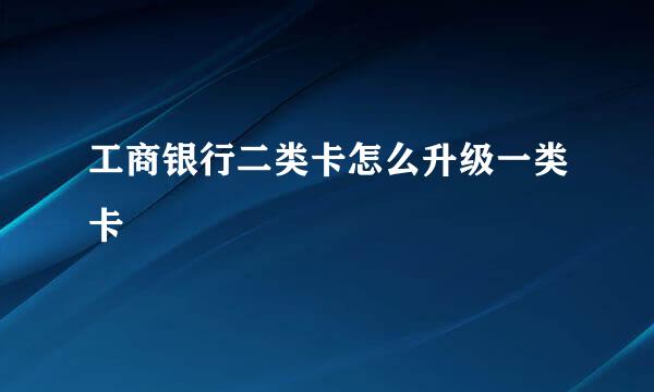 工商银行二类卡怎么升级一类卡