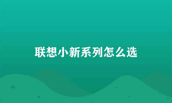 联想小新系列怎么选