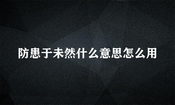 防患于未然什么意思怎么用