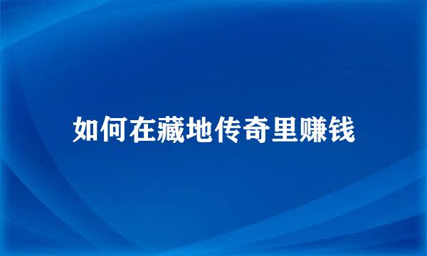 如何在藏地传奇里赚钱
