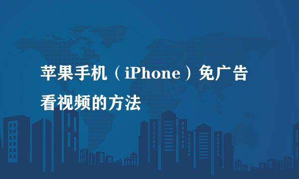 苹果手机（iPhone）免广告看视频的方法