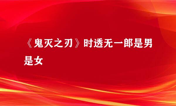 《鬼灭之刃》时透无一郎是男是女