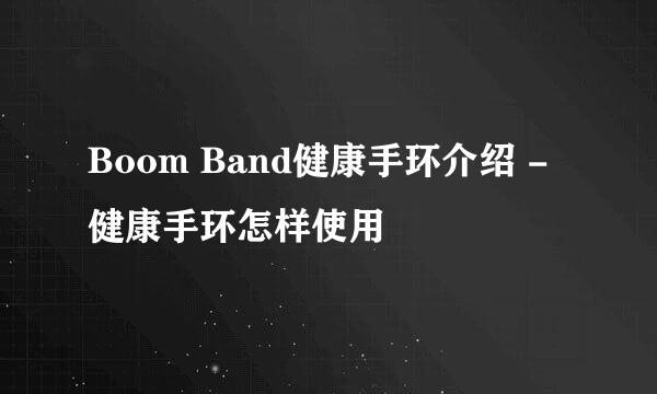 Boom Band健康手环介绍 - 健康手环怎样使用