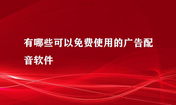 有哪些可以免费使用的广告配音软件