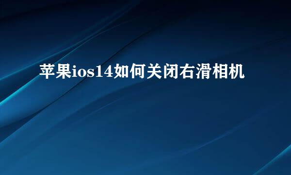 苹果ios14如何关闭右滑相机