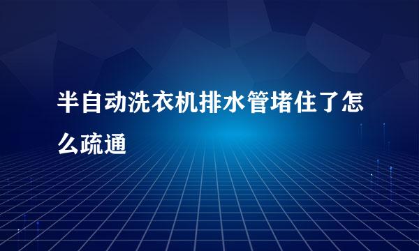 半自动洗衣机排水管堵住了怎么疏通