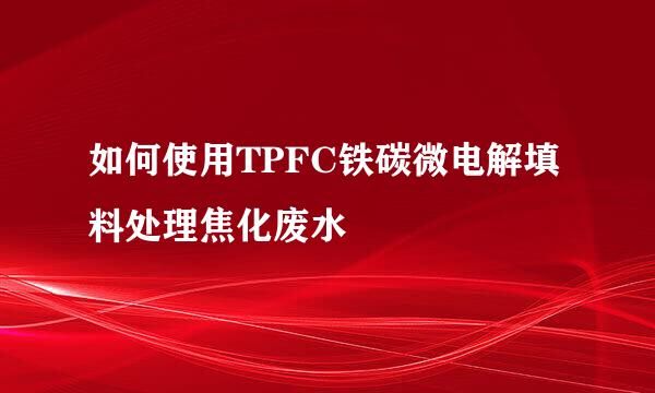 如何使用TPFC铁碳微电解填料处理焦化废水