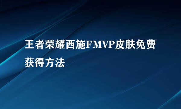 王者荣耀西施FMVP皮肤免费获得方法