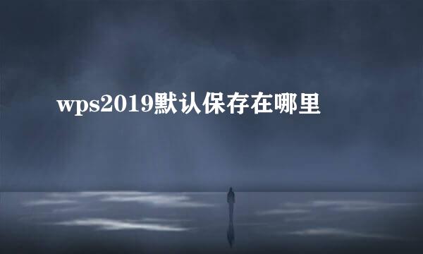 wps2019默认保存在哪里