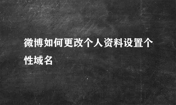 微博如何更改个人资料设置个性域名