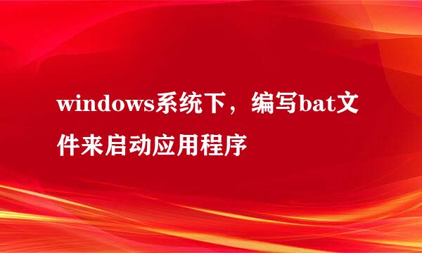 windows系统下，编写bat文件来启动应用程序