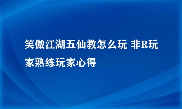 笑傲江湖五仙教怎么玩 非R玩家熟练玩家心得