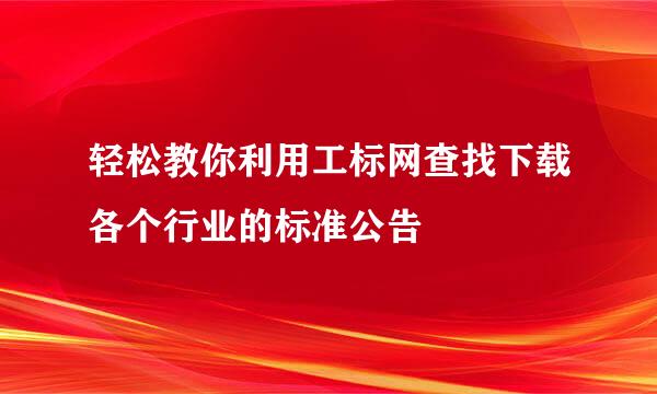 轻松教你利用工标网查找下载各个行业的标准公告