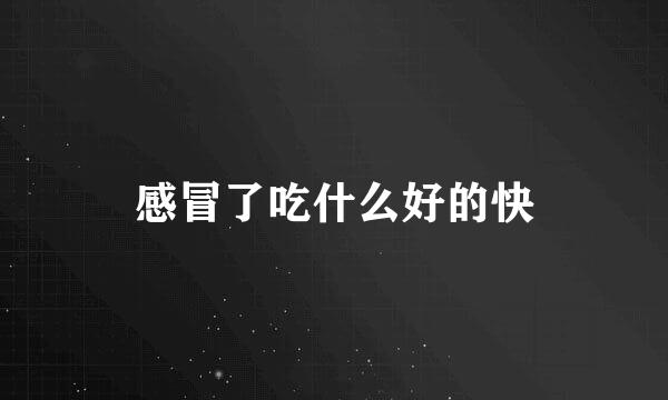 感冒了吃什么好的快