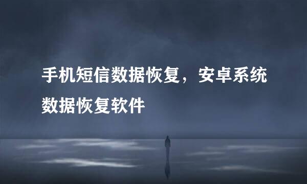 手机短信数据恢复，安卓系统数据恢复软件