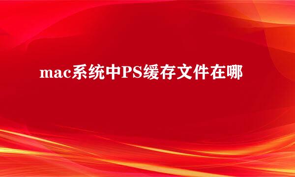 mac系统中PS缓存文件在哪